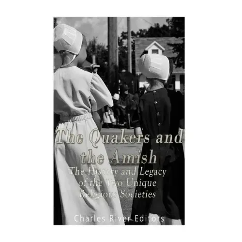The Quakers and the Amish: The History and Legacy of the Two Unique Religious Communities