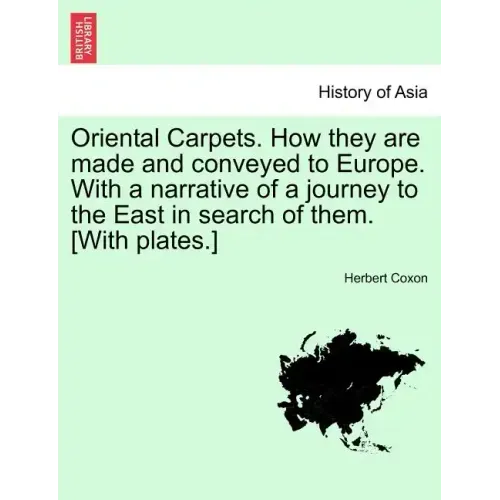 Oriental Carpets. How They Are Made and Conveyed to Europe. with a Narrative of a Journey to the East in Search of Them. [With Plates.]
