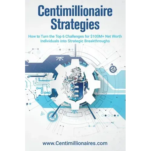 Centimillionaire Strategies: How to Turn the Top 6 Challenges of $100M+ Net Worth Individuals into Strategic Breakthroughs