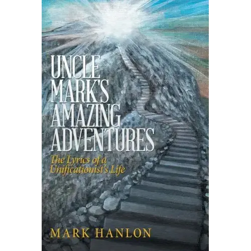 Uncle Mark's Amazing Adventures: The Lyrics of a Unificationist'S Life
