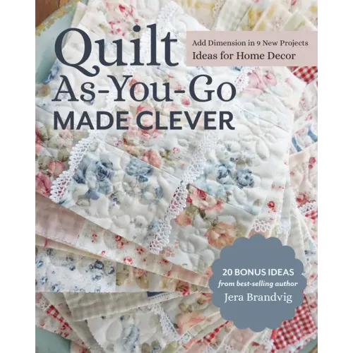 Quilt As-You-Go Made Clever: Add Dimension in 9 New Projects; Ideas for Home Decor