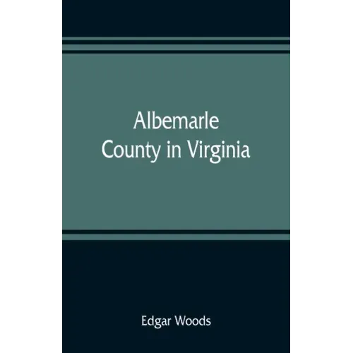 Albemarle County in Virginia; giving some account of what it was by nature, of what it was made by man, and of some of the men who made it