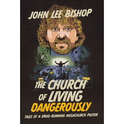The Church of Living Dangerously: Tales of a Drug-Running Megachurch Pastor