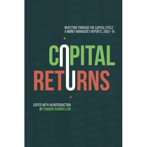 Capital Returns: Investing Through the Capital Cycle: A Money Manager's Reports 2002-15