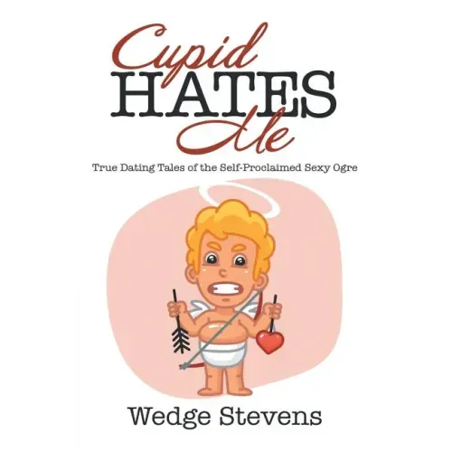 Cupid Hates Me: True Dating Tales of the Self-Proclaimed Sexy Ogre