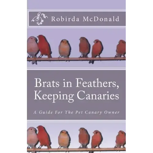 Brats in Feathers, Keeping Canaries: A Guide For The Pet Canary Owner