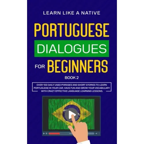 Portuguese Dialogues for Beginners Book 2: Over 100 Daily Used Phrases & Short Stories to Learn Portuguese in Your Car. Have Fun and Grow Your Vocabul