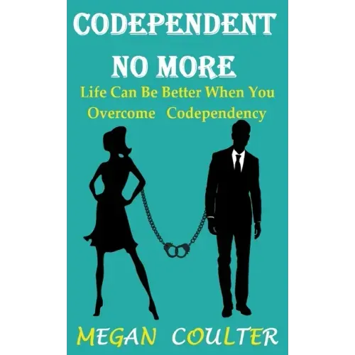 Codependent No More: Life Can Be Better When You Overcome Codependency