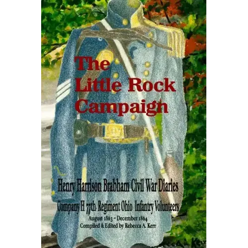 The Little Rock Campaign: Henry Harrison Brabham Civil War Diaries Company H 77th Regimant Ohio Infantry Volunteers August 1863 December 1864