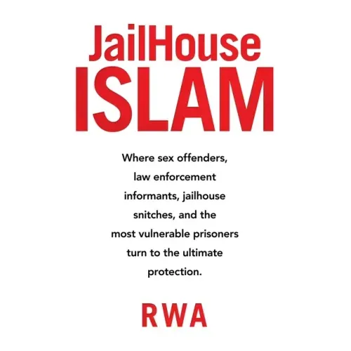 Jailhouse Islam: Where Sex Offenders, Law Enforcement Informants, Jailhouse Snitches, and the Most Vulnerable Prisoners Turn to the Ultimate Protectio