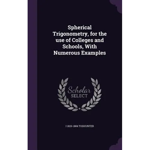 Spherical Trigonometry, for the use of Colleges and Schools, With Numerous Examples