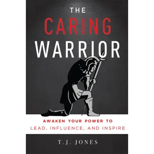 The Caring Warrior: Awaken Your Power to Lead, Influence, and Inspire