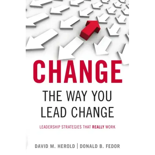 Change the Way You Lead Change: Leadership Strategies That Really Work