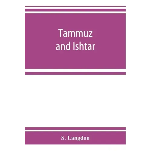 Tammuz and Ishtar: a monograph upon Babylonian religion and theology, containing extensive extracts from the Tammuz liturgies and all of
