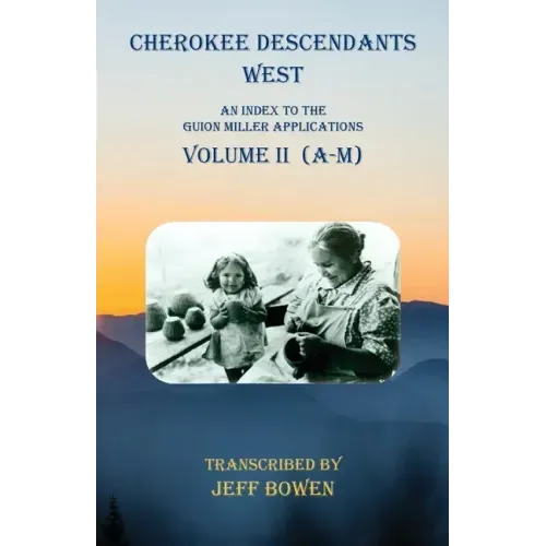 Cherokee Descendants West Volume II (A-M): An Index to the Guion Miller Applications