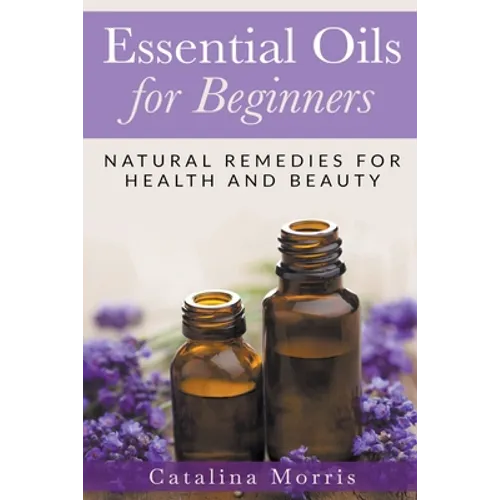 Essential Oils for Beginners: Natural Remedies for Health and Beauty