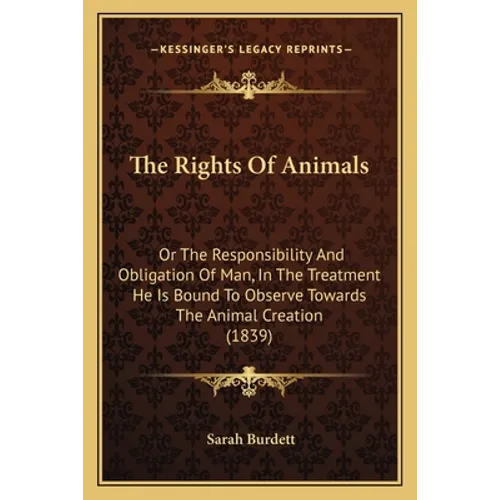The Rights Of Animals: Or The Responsibility And Obligation Of Man, In The Treatment He Is Bound To Observe Towards The Animal Creation (1839