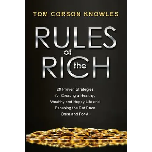 Rules of The Rich: 28 Proven Strategies for Creating a Healthy, Wealthy and Happy Life and Escaping the Rat Race Once and For All