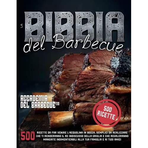 La Bibbia del Barbecue: 500 Ricette da far venire l'acquolina in bocca che ti renderanno il RE indiscusso della griglia e che regaleranno mangiate ind