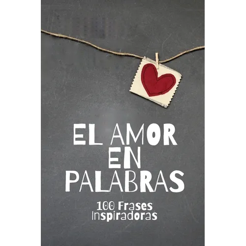 El Amor En Palabras: 100 Frases Inspiradoras