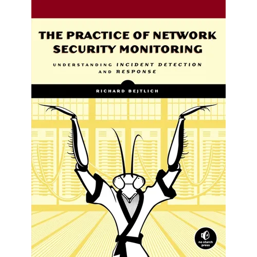 The Practice of Network Security Monitoring: Understanding Incident Detection and Response