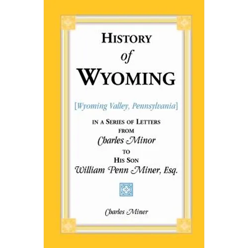 History of Wyoming (Valley, Pennsylvania) in a Series of Letters from Charles Minor to His Son William Penn Miner, Esq.