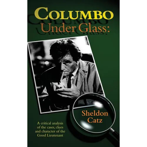 Columbo Under Glass - A critical analysis of the cases, clues and character of the Good Lieutenant (hardback)