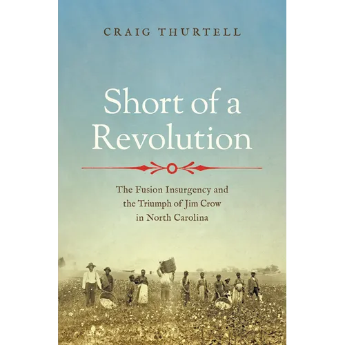 Short of a Revolution: The Fusion Insurgency and the Triumph of Jim Crow in North Carolina