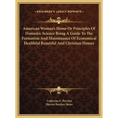 American Woman's Home Or Principles Of Domestic Science Being A Guide To The Formation And Maintenance Of Economical Healthful Beautiful And Christian
