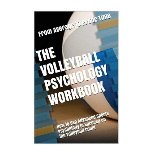 The Volleyball Psychology Workbook: How to Use Advanced Sports Psychology to Succeed on the Volleyball Court