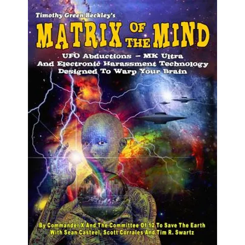Matrix Of The Mind: UFO Abductions - MK Ultra - And Electronic Harassment Technology Designed To Warp Your Brain