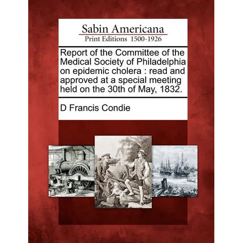 Report of the Committee of the Medical Society of Philadelphia on Epidemic Cholera: Read and Approved at a Special Meeting Held on the 30th of May, 18