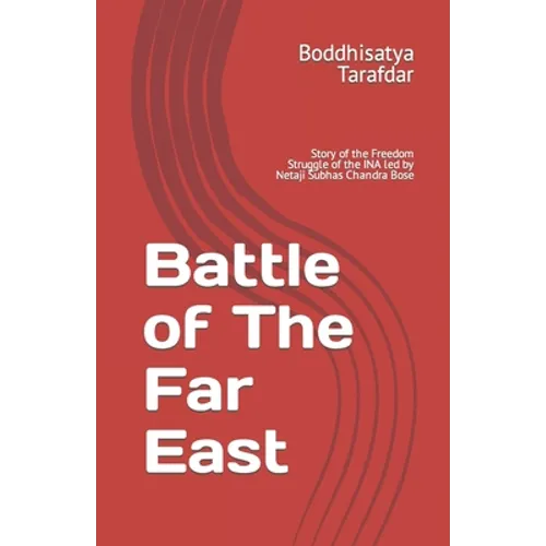 Battle of The Far East: Story of the Freedom Struggle of the INA led by Netaji Subhas Chandra Bose