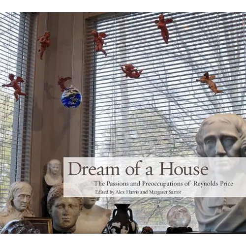 Dream of a House: The Passions and Preoccupations of Reynolds Price