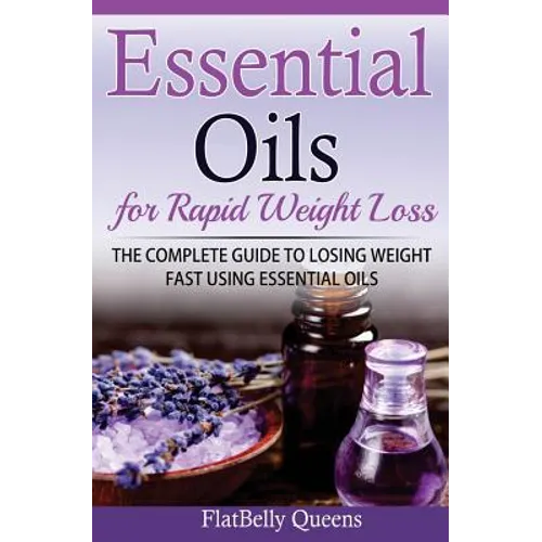 Essential Oils for Rapid Weight Loss: The Complete Guide to Losing Weight Fast Using Essential Oils
