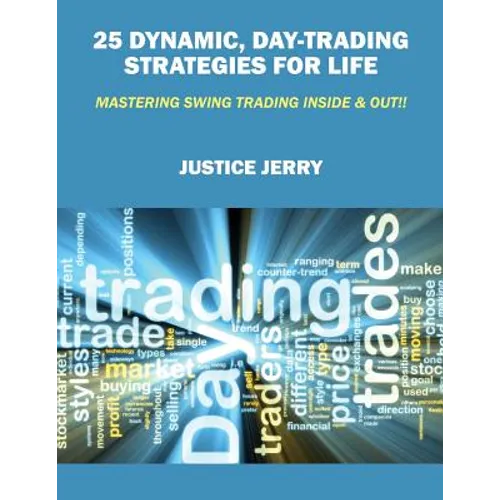 25 Dynamic, Day-Trading Strategies for Life: Mastering Swing Trading Inside & Out!!