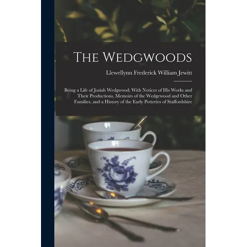 The Wedgwoods: Being a Life of Josiah Wedgwood; With Notices of His Works and Their Productions, Memoirs of the Wedgewood and Other F