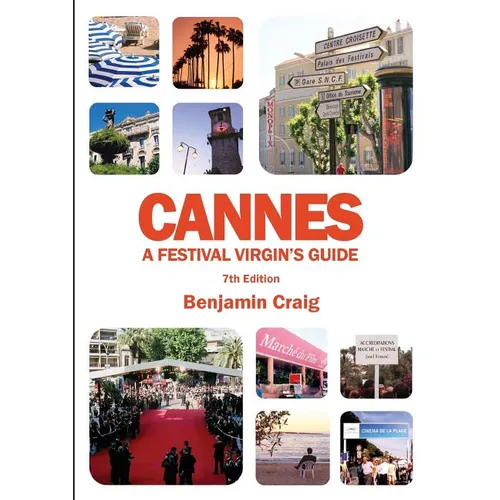 Cannes - A Festival Virgin's Guide (7th Edition): Attending the Cannes Film Festival, for Filmmakers and Film Industry Professionals
