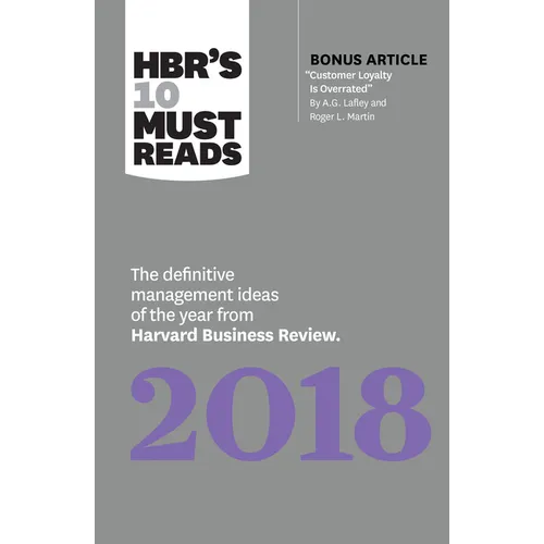 Hbr's 10 Must Reads 2018: The Definitive Management Ideas of the Year from Harvard Business Review (with Bonus Article "Customer Loyalty Is Overrated"