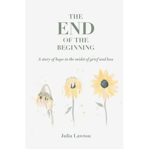 The End of the Beginning: A story of hope in the midst of grief and loss