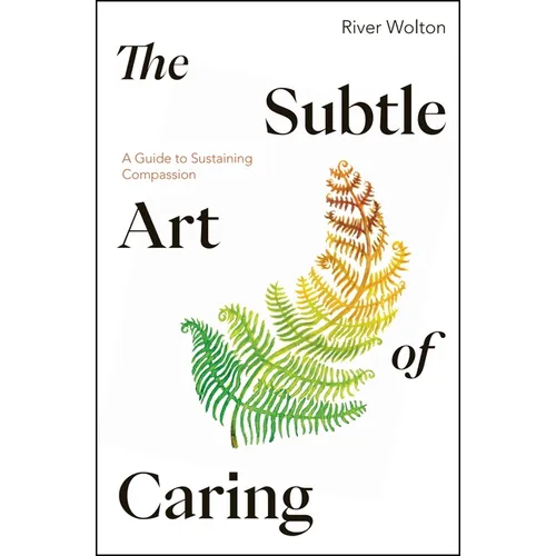 The Subtle Art of Caring: A Guide to Sustaining Compassion