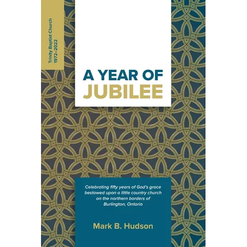 A Year of Jubilee: Celebrating Fifty Years of God's Grace Bestowed Upon A Little Country Church on the Northern Borders of Burlington, Ontario (Trinit