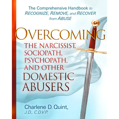 Overcoming the Narcissist, Sociopath, Psychopath, and Other Domestic Abusers: The Comprehensive Handbook to Recognize, Remove, and Recover from Abuse