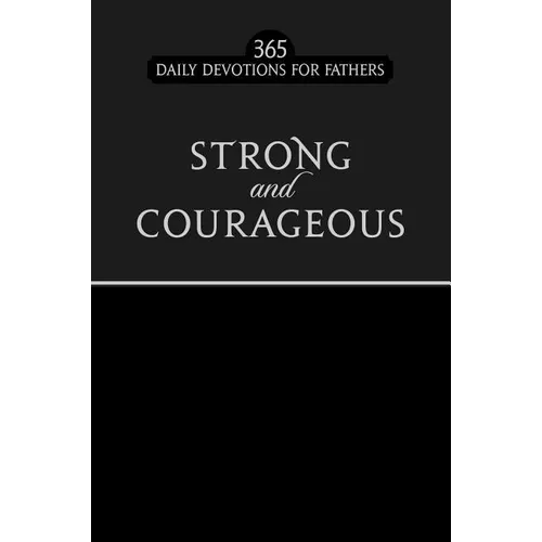 Strong and Courageous: 365 Daily Devotions for Fathers