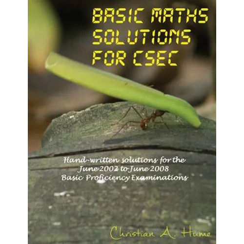 Basic Maths Solutions for CSEC: Hand-written Solutions for the June 2002 to June 2008 CSEC Basic Proficiency Exams