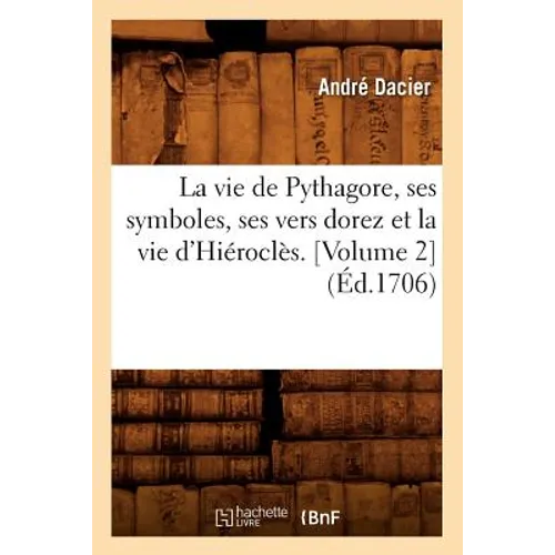 La vie de Pythagore, ses symboles, ses vers dorez et la vie d'Hiéroclès. [Volume 2] (Éd.1706)