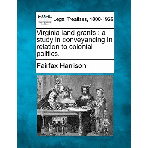 Virginia Land Grants: A Study in Conveyancing in Relation to Colonial Politics.