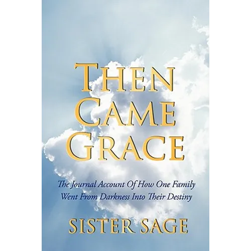 Then Came Grace: The Journal Account of How One Family Went from Darkness Into Their Destiny