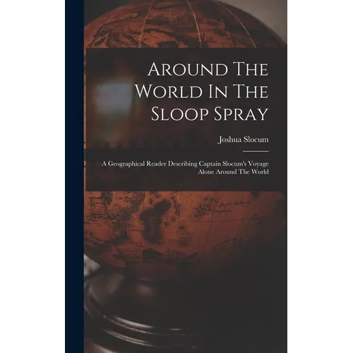 Around The World In The Sloop Spray: A Geographical Reader Describing Captain Slocum's Voyage Alone Around The World