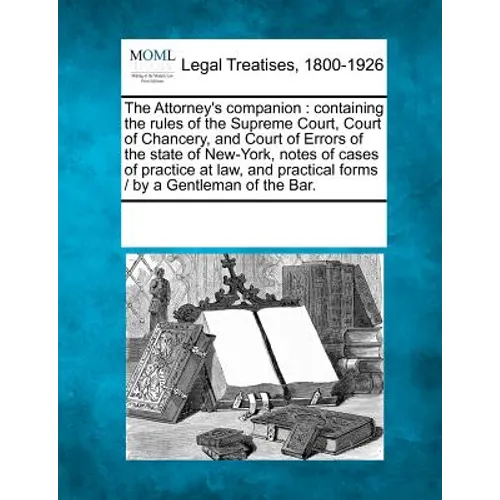The Attorney's Companion: Containing the Rules of the Supreme Court, Court of Chancery, and Court of Errors of the State of New-York, Notes of C